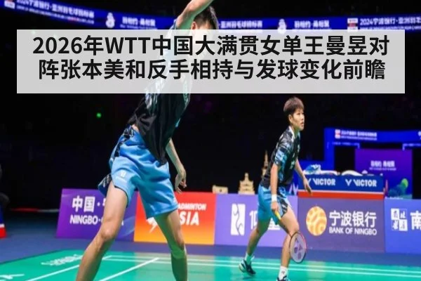 2026年WTT中国大满贯女单王曼昱对阵张本美和反手相持与发球变化前瞻