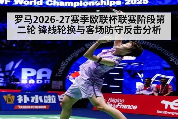 罗马2026-27赛季欧联杯联赛阶段第二轮 锋线轮换与客场防守反击分析
