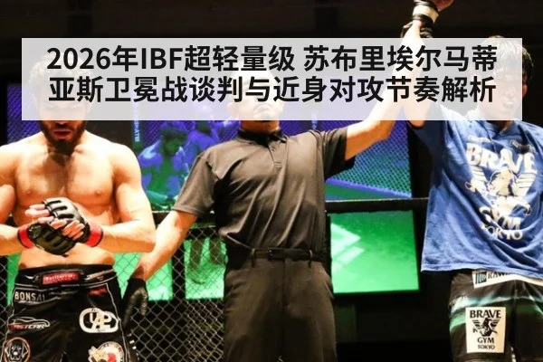 2026年IBF超轻量级 苏布里埃尔马蒂亚斯卫冕战谈判与近身对攻节奏解析