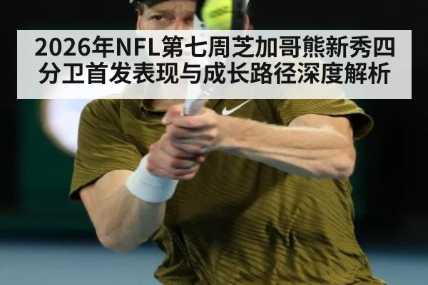 2026年NFL第七周芝加哥熊新秀四分卫首发表现与成长路径深度解析