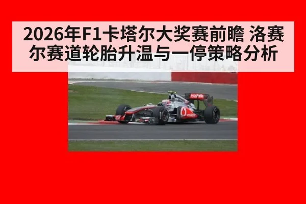 2026年F1卡塔尔大奖赛前瞻 洛赛尔赛道轮胎升温与一停策略分析